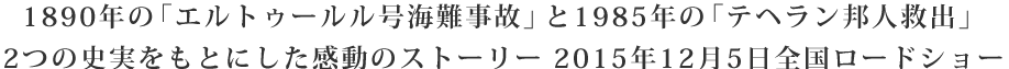 1890年の「エルトゥールル号海難事故」と1985年の「テヘラン邦人救出」　ふたつの史実をもとにした感動のストーリー